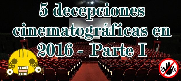 Lista | (5) Decepciones Cinematográficas de este 2016 - Parte 1