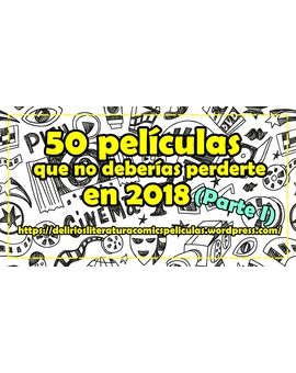 50 películas que deberías ver (o tener en cuenta) en 2018 - Parte 1