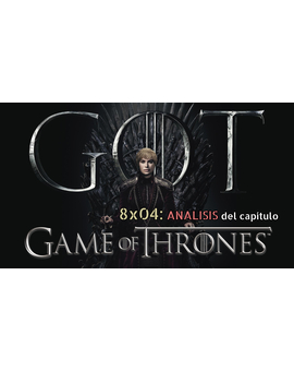 Juego de Tronos: Análisis del 8x04. ¿Que tal os ha parecido? (SPOILERS)