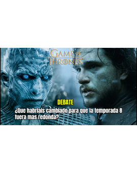 Debate: Juego de Tronos ¿Que habríais cambiado vosotros para que la temporada 8 fuera mas redonda?
