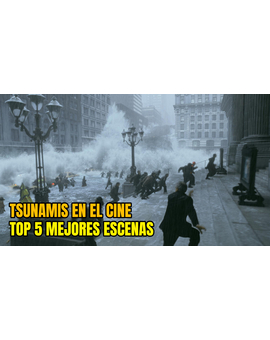 Tsunamis en el cine. Top 5 mejores escenas. ¿Y vuestro ranking cual es?.