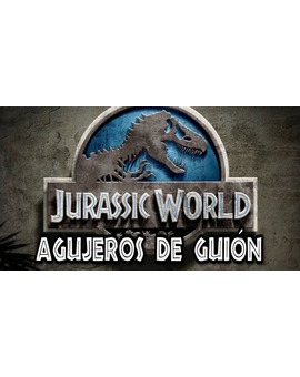 Agujeros de guión de la Saga Jurassic. Echémonos unas risas.